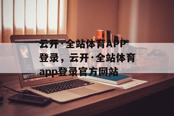 云开·全站体育APP登录，云开·全站体育app登录官方网站