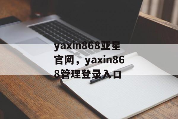 yaxin868亚星官网，yaxin868管理登录入口