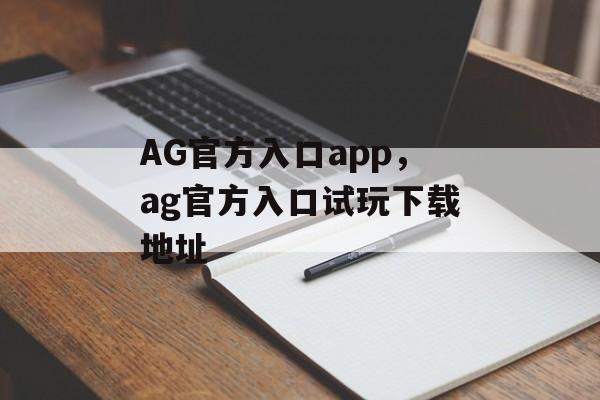 AG官方入口app，ag官方入口试玩下载地址