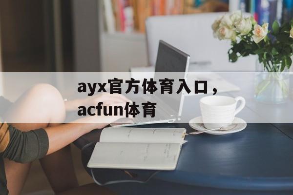 ayx官方体育入口，acfun体育