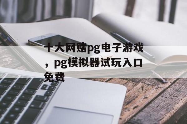 十大网赌pg电子游戏，pg模拟器试玩入口免费