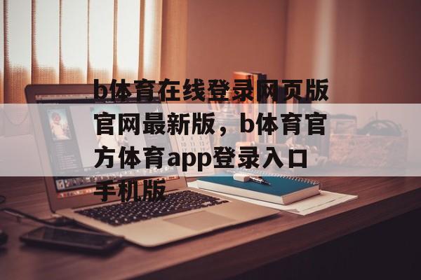 b体育在线登录网页版官网最新版，b体育官方体育app登录入口手机版